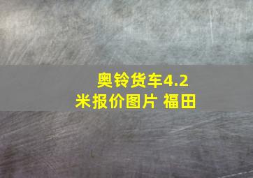 奥铃货车4.2米报价图片 福田